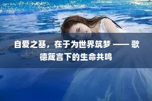 自爱之基，在于为世界筑梦 —— 歌德箴言下的生命共鸣