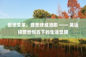 拒绝变革，理想终成泡影 —— 吴运铎警世恒言下的生活觉醒