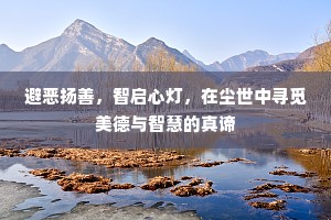 避恶扬善，智启心灯，在尘世中寻觅美德与智慧的真谛