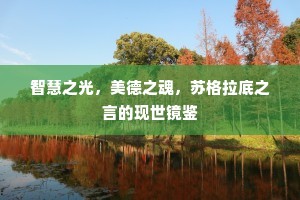智慧之光，美德之魂，苏格拉底之言的现世镜鉴