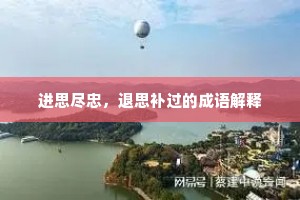 进思尽忠,退思补过的成语解释 进思尽忠,退思补过的成语解释