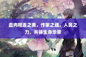 血肉相连之美，作家之魂，人民之力，共铸生命华章