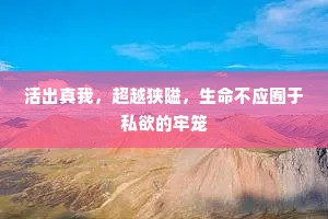 活出真我，超越狭隘，生命不应囿于私欲的牢笼