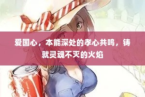 爱国心，本能深处的孝心共鸣，铸就灵魂不灭的火焰