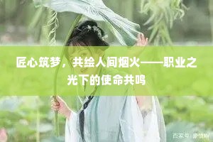 匠心筑梦，共绘人间烟火——职业之光下的使命共鸣