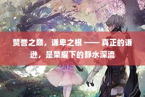 赞誉之巅，谦卑之根 —— 真正的谦逊，是荣耀下的静水深流