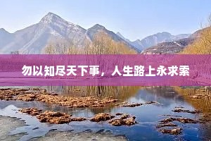 勿以知尽天下事，人生路上永求索
