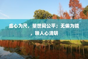 虚心为尺，量世间公平；无偏为镜，映人心清明