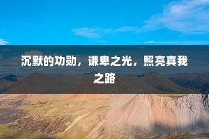 沉默的功勋，谦卑之光，照亮真我之路