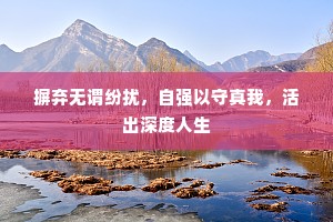 摒弃无谓纷扰，自强以守真我，活出深度人生