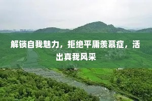解锁自我魅力，拒绝平庸羡慕症，活出真我风采