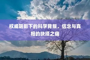 权威阴影下的科学背叛，信念与真相的抉择之痛