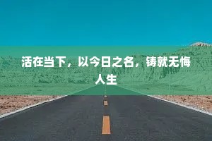 活在当下，以今日之名，铸就无悔人生