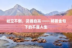 屹立不倒，灵魂自高 —— 杨蓉金句下的不屈人生