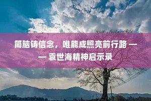 简脑铸信念，唯能成照亮前行路 —— 袁世海精神启示录