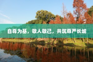 自尊为基，敬人敬己，共筑尊严长城