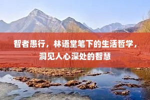 智者愚行，林语堂笔下的生活哲学，洞见人心深处的智慧