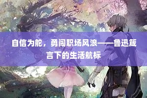 自信为舵，勇闯职场风浪——鲁迅箴言下的生活航标