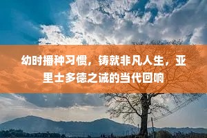 幼时播种习惯，铸就非凡人生，亚里士多德之诫的当代回响