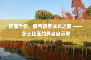 直面恐惧，勇气铸就成长之路 —— 莎士比亚的勇者启示录
