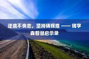 逆境不丧志，坚持铸辉煌 —— 钱学森智慧启示录