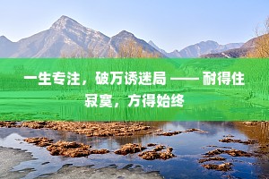 一生专注，破万诱迷局 —— 耐得住寂寞，方得始终