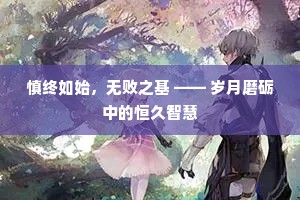 慎终如始，无败之基 —— 岁月磨砺中的恒久智慧