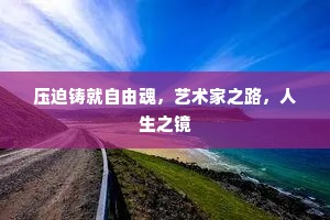 压迫铸就自由魂，艺术家之路，人生之镜
