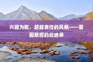兴趣为舵，超越责任的风帆——爱因斯坦的启迪录