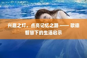 兴趣之灯，点亮记忆之路 —— 歌德智慧下的生活启示