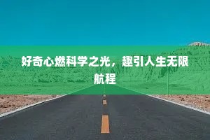 好奇心燃科学之光，趣引人生无限航程