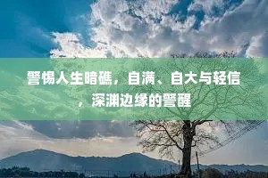 警惕人生暗礁，自满、自大与轻信，深渊边缘的警醒