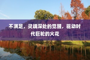 不满足，灵魂深处的觉醒，驱动时代巨轮的火花