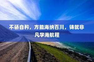 不骄自矜，方能海纳百川，铸就非凡学海航程