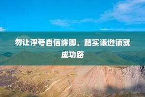 勿让浮夸自信绊脚，踏实谦逊铺就成功路