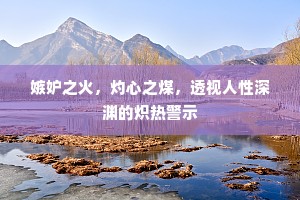 嫉妒之火，灼心之煤，透视人性深渊的炽热警示
