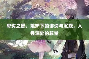 卑劣之影，嫉妒下的诽谤与沉默，人性深处的较量