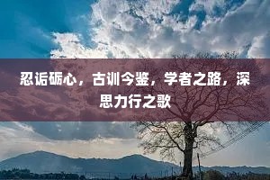 忍诟砺心，古训今鉴，学者之路，深思力行之歌