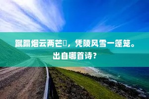牂柯怒涛亘万里，束江亭口不可矶。的意思及出处
